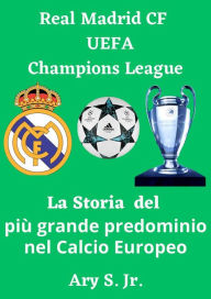 Title: Real Madrid CF UEFA Champions - La Storia del più grande predominio nel Calcio Europeo, Author: Ary S.