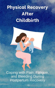 Title: Physical Recovery After Childbirth: Coping with Pain, Fatigue, and Bleeding During Postpartum Recovery, Author: KS