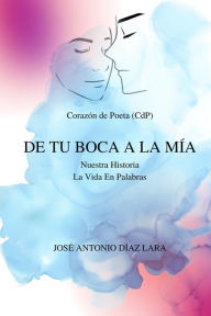 Title: Dos poemarios en uno: De tu boca a la mía y Nuestra historia. La vida en palabras, Author: Jose Diaz Lara