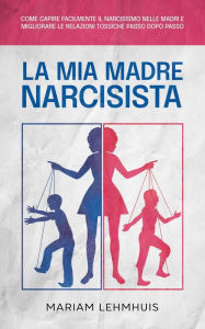 Title: La mia madre narcisista: Come capire facilmente il narcisismo nelle madri e migliorare le relazioni tossiche passo dopo passo, Author: Mariam Lehmhuis