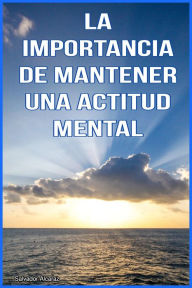 Title: La importancia de mantener una Actitud Mental Positiva, Author: Salvador Alcaraz