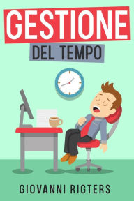 Title: Gestione del tempo: Incrementa la produttività e raggiungi i tuoi obiettivi, Author: Giovanni Rigters