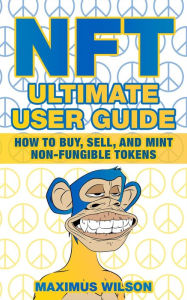 Title: NFT Ultimate User Guide - How to Buy, Sell, and Mint Non-Fungible Tokens, Author: Maximus Wilson