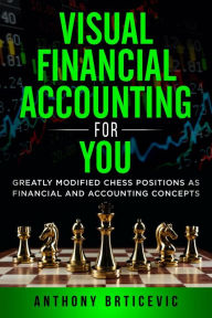 Title: Visual Financial Accounting for You: Greatly Modified Chess Positions as Financial and Accounting Concepts, Author: Anthony Brticevic