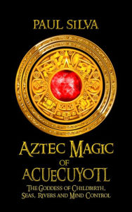 Title: Aztec Magic of Acuecueyotl, Author: Paul Silva