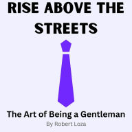 Title: Rise Above the Streets Art of Being a Gentleman, Author: Robert Loza