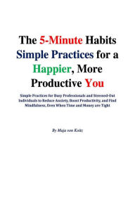 Title: The 5-minute Habits Simple Practices for a Happier, More Productive You, Author: Maja von Koitz