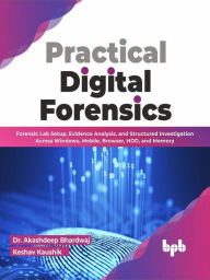 Title: Practical Digital Forensics: Forensic Lab Setup, Evidence Analysis, and Structured Investigation Across Windows, Mobile, Browser, HDD, and Memory (English Edition), Author: Dr. Akashdeep Bhardwaj