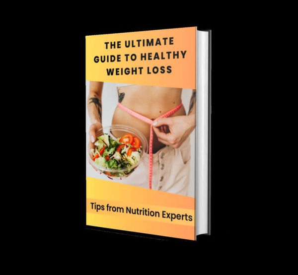 The Ultimate Guide to Healthy Weight Loss: Tips from Nutrition Experts