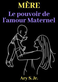Title: Mère Le pouvoir de l'amour Maternel, Author: Ary S.