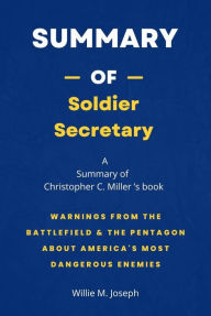 Title: Summary of Soldier Secretary by Christopher C. Miller: Warnings from the Battlefield & the Pentagon about America's Most Dangerous Enemies, Author: Willie M. Joseph