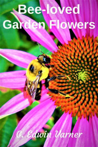 Title: Bee-loved Garden Flowers, Author: G. Edwin Varner