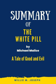 Title: Summary of The White Pill By Michael Malice: A Tale of Good and Evil, Author: Willie M. Joseph
