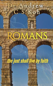 Title: Romans: The Just Shall Live by Faith (Pauline Epistles, #1), Author: Dr Andrew C S Koh