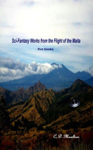 Title: Sci-Fantasy Works from the Flight of the Maita, Author: C. D. Moulton