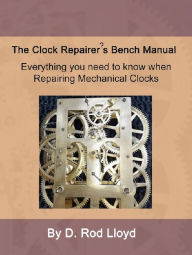 Title: Clock Repairer?s Bench Manual (Clock Repair you can Follow Along), Author: D. Rod Lloyd
