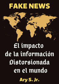 Title: FAKE NEWS El impacto de la información distorsionada en el mundo, Author: Ary S.