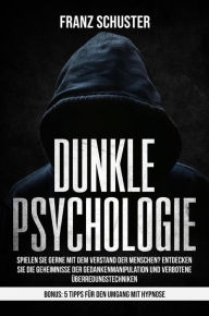 Title: Dunkle Psychologie: Spielen Sie gerne mit dem Verstand der Menschen? Entdecken Sie die Geheimnisse der Gedankenmanipulation & verbotene Überredungstechniken. Bonus: 5 Tipps für den Umgang mit Hypnose, Author: Franz Schuster