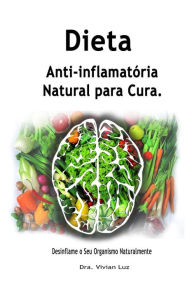 Title: Dieta Anti-inflamatória Natural para Cura; Desinflame o Seu Organismo Naturalmente, Author: Dra. Vivian Luz