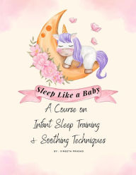 Title: Sleep Like a Baby : A Course on Infant Sleep Training and Soothing Techniques, Author: Vineeta Prasad