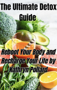 Title: The Ultimate Detox Guide: Reboot Your Body and Recharge Your Life, Author: Kathryn Pollard