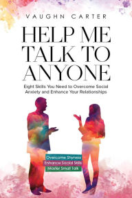 Title: Help Me talk To Anyone: Eight Skills You Need to Overcome Social Anxiety and Enhance Your Relationships (The Help Me Series), Author: Vaughn Carter