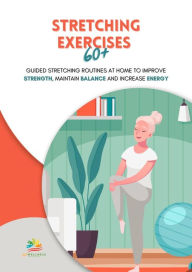 Title: Stretching Exercises 60+: Guided Stretching Routines at Home to Improve Strength, Maintain Balance and Increase Energy, Author: 365 Wellness Project