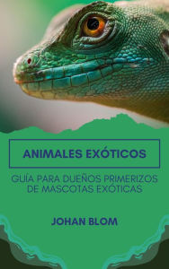 Title: Animales exóticos: Guía para dueños primerizos de mascotas exóticas, Author: Johan Blom