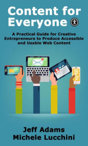 Title: Content for Everyone: A Practical Guide for Creative Entrepreneurs to Produce Accessible and Usable Web Content, Author: Jeff Adams