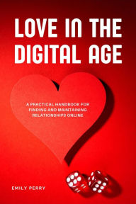 Title: Love in the Digital Age: A Practical Handbook for Finding and Maintaining Relationships Online, Author: Emily Perry