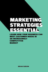 Title: Marketing Strategies Essential Learn How Your Business Can Meet Customer Needs in an Increasingly Competitive Market, Author: Brian Gibson