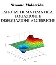 Title: Esercizi di matematica: equazioni e disequazioni algebriche, Author: Simone Malacrida