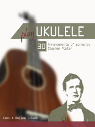 Title: Play Ukulele - 30 Arangements of songs by Stephen Foster, Author: Reynhard Boegl