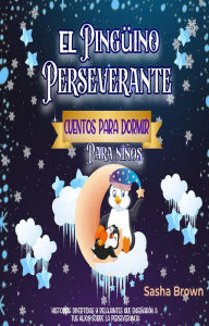 Title: El Pingüino Perseverante: Cuentos para dormir para niños (Cuentos de animales, Colección de valores, #3), Author: Sasha Brown