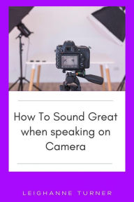 Title: How To Sound Great When Speaking On Camera, Author: Leighanne Turner