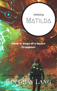Title: Waltzing Matilda (Saga of a Space Freighter, #5), Author: Jon Gray Lang