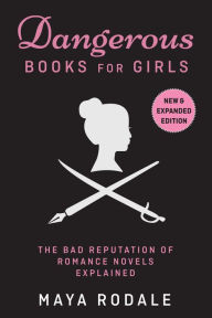 Title: Dangerous Books For Girls: The Bad Reputation of Romance Novels, Explained, Author: Maya Rodale