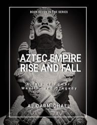 Title: Aztec Empire, Rise and Fall (Ancient Worlds and Civilizations, #7), Author: A.J. Carmichael