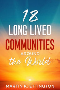 Title: 18 Long Lived Communities around the World, Author: Martin K. Ettington