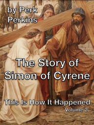 Title: The Story of Simon of Cyrene (This Is How It Happened, #2), Author: Perk Perkins