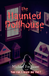 Title: The Haunted Dollhouse (You can't scare me, #1), Author: Michael Ferguson