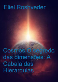 Title: Cosmos O segredo das dimensões: A Cabala das Hierarquias (Cabala e Meditação, #4), Author: Eliel Roshveder