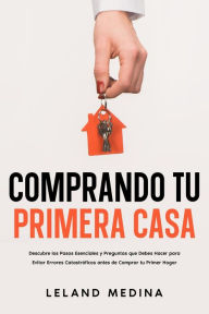 Title: Comprando tu Primera Casa: Descubre los Pasos Esenciales y Preguntas que Debes Hacer para Evitar Errores Catastróficos antes de Comprar tu Primer Hogar, Author: Leland Medina