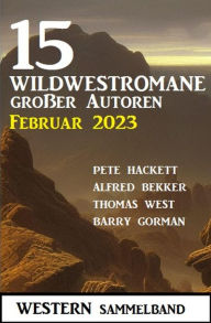 Title: 15 Wildwestromane großer Autoren Februar 2023: Western Sammelband, Author: Alfred Bekker