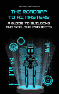 Title: The Roadmap to AI Mastery: A Guide to Building and Scaling Projects, Author: Somdip Dey