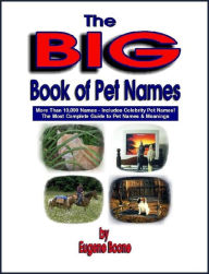 Title: The Big Book of Pet Names ~ More than 10,000 Pet Names! The Most Complete Guide to Pet Names & Meanings, Author: Eugene Boone