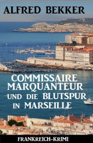 Title: Commissaire Marquanteur und die Blutspur in Marseille: Frankreich Krimi, Author: Alfred Bekker