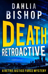 Title: Death Retroactive (The Retro Justice Force Mysteries, #1), Author: Dahlia Bishop