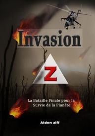 Title: Invasion Z: La Bataille Finale pour la Survie de la Planète, Author: Aiden Ziff