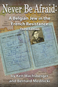 Title: Never Be Afraid: A Belgian Jew in the French Resistance, Author: Ken Wachsberger